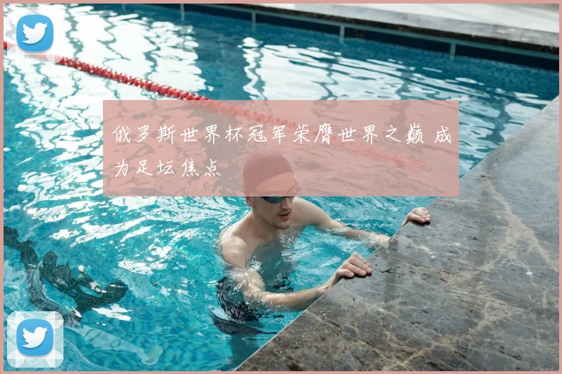 俄罗斯世界杯冠军荣膺世界之巅 成为足坛焦点