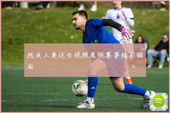 残疾人奥运会视频展现赛事精彩瞬间