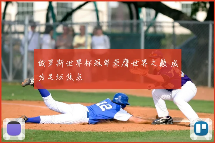 俄罗斯世界杯冠军荣膺世界之巅 成为足坛焦点