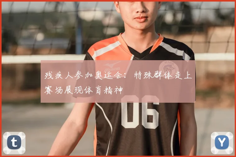 残疾人参加奥运会：特殊群体走上赛场展现体育精神