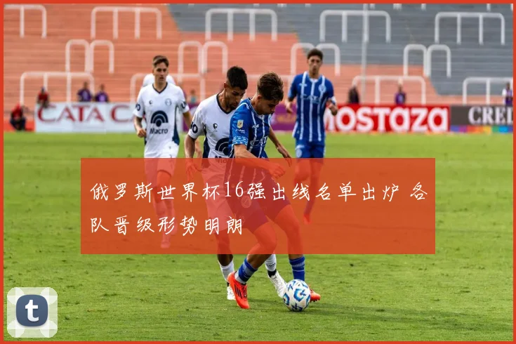 俄罗斯世界杯16强出线名单出炉 各队晋级形势明朗