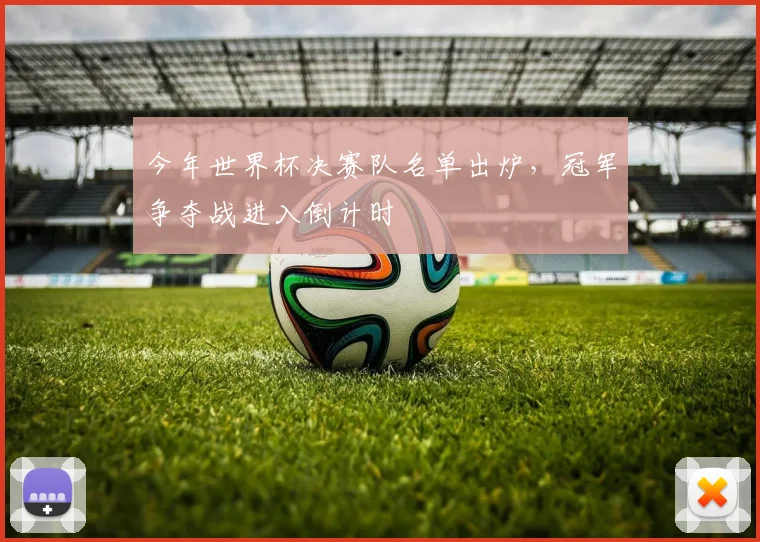 今年世界杯决赛队名单出炉，冠军争夺战进入倒计时