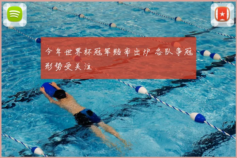 今年世界杯冠军赔率出炉 各队争冠形势受关注