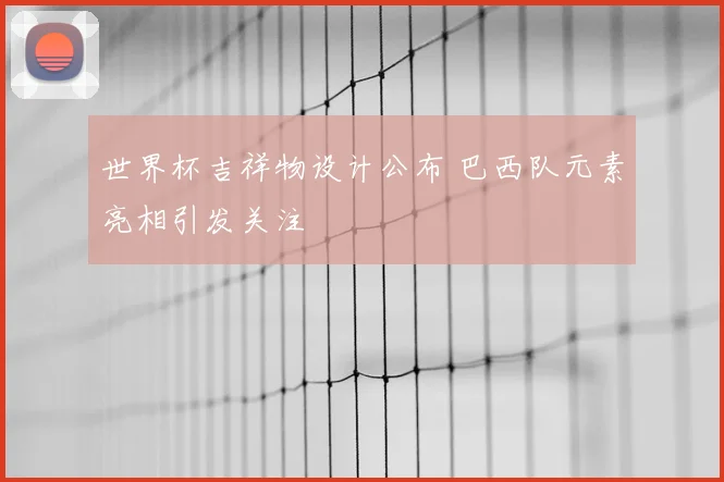 世界杯吉祥物设计公布 巴西队元素亮相引发关注