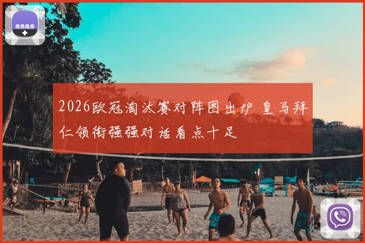 2026欧冠淘汰赛对阵图出炉 皇马拜仁领衔强强对话看点十足