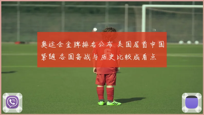 奥运会金牌排名公布 美国居首中国紧随 各国备战与历史比较成看点