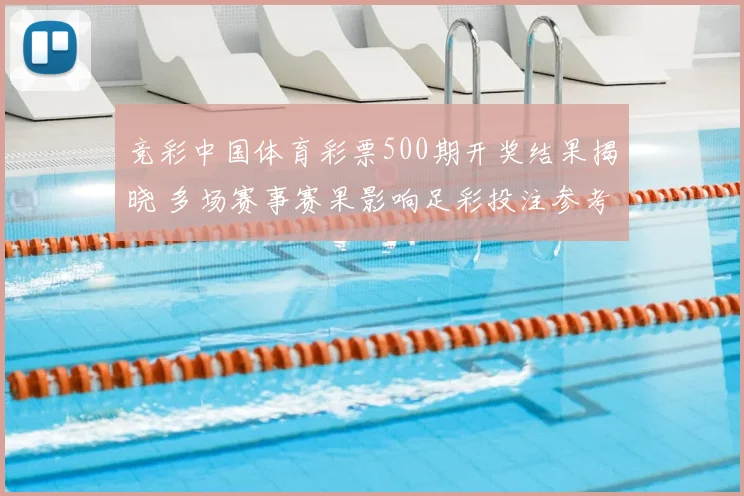 竞彩中国体育彩票500期开奖结果揭晓 多场赛事赛果影响足彩投注参考