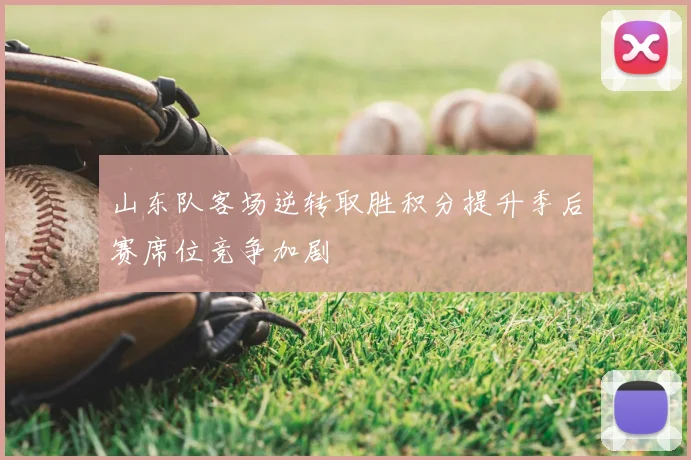 山东队客场逆转取胜积分提升季后赛席位竞争加剧