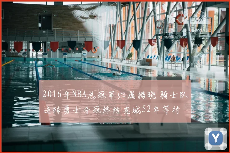 2016年NBA总冠军归属揭晓 骑士队逆转勇士夺冠终结克城52年等待
