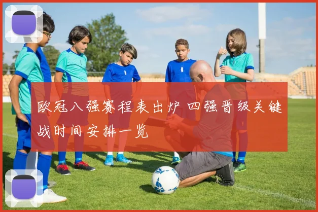 欧冠八强赛程表出炉 四强晋级关键战时间安排一览