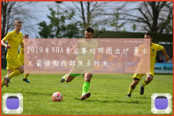 2019年NBA季后赛对阵图出炉 勇士火箭领衔西部焦点对决