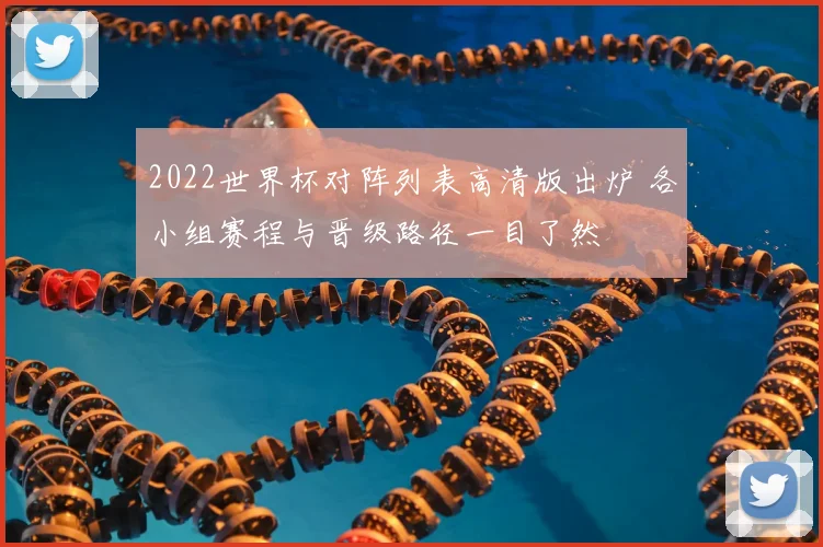 2022世界杯对阵列表高清版出炉 各小组赛程与晋级路径一目了然