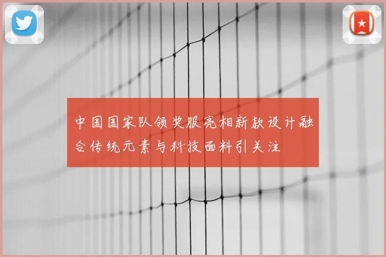 中国国家队领奖服亮相新款设计融合传统元素与科技面料引关注