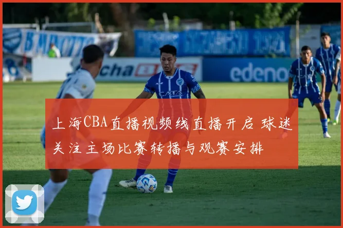 上海CBA直播视频线直播开启 球迷关注主场比赛转播与观赛安排