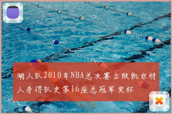 湖人队2010年NBA总决赛击败凯尔特人夺得队史第16座总冠军奖杯