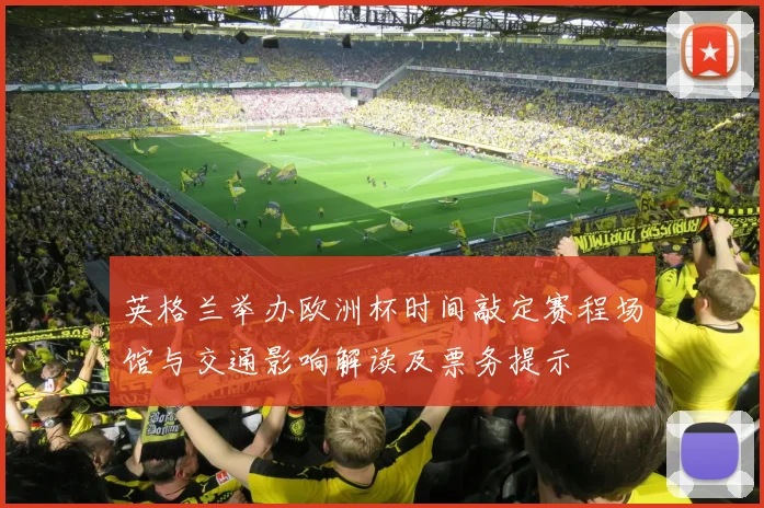 英格兰举办欧洲杯时间敲定赛程场馆与交通影响解读及票务提示