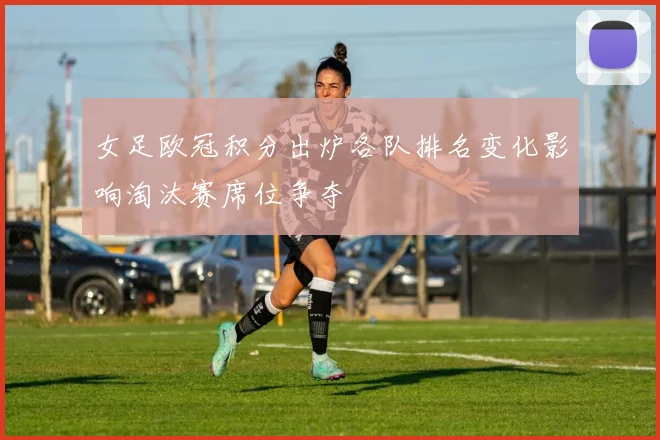 女足欧冠积分出炉各队排名变化影响淘汰赛席位争夺