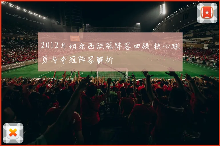 2012年切尔西欧冠阵容回顾 核心球员与夺冠阵容解析