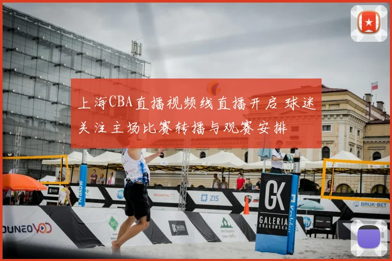 上海CBA直播视频线直播开启 球迷关注主场比赛转播与观赛安排