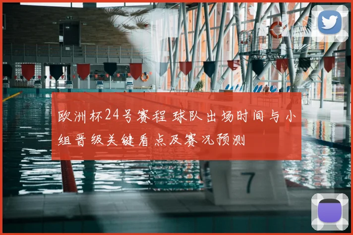 欧洲杯24号赛程 球队出场时间与小组晋级关键看点及赛况预测