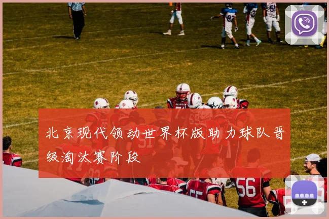 北京现代领动世界杯版助力球队晋级淘汰赛阶段