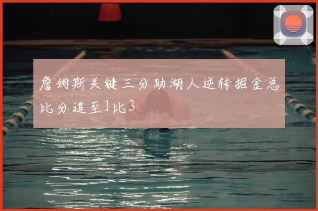 詹姆斯关键三分助湖人逆转掘金总比分追至1比3