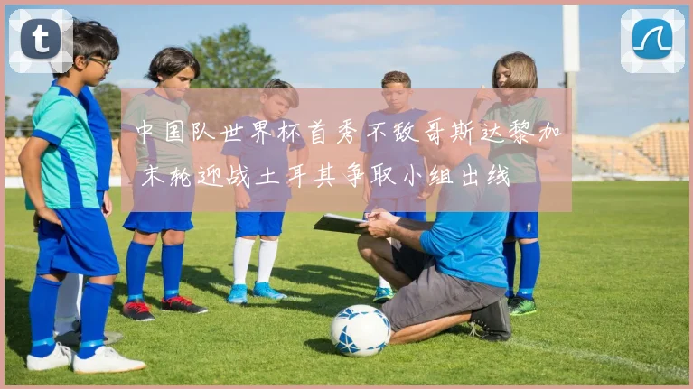 中国队世界杯首秀不敌哥斯达黎加 末轮迎战土耳其争取小组出线