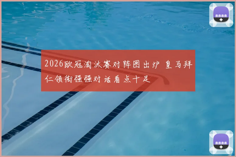 2026欧冠淘汰赛对阵图出炉 皇马拜仁领衔强强对话看点十足