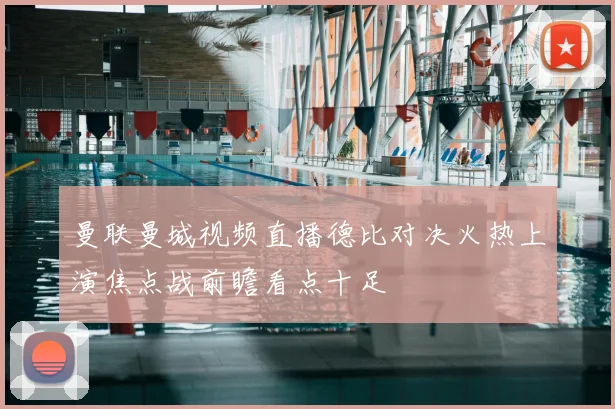曼联曼城视频直播德比对决火热上演焦点战前瞻看点十足