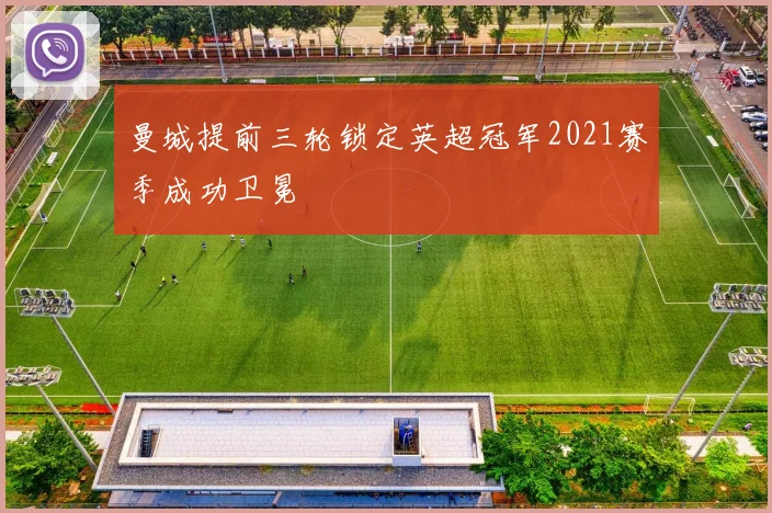 曼城提前三轮锁定英超冠军2021赛季成功卫冕