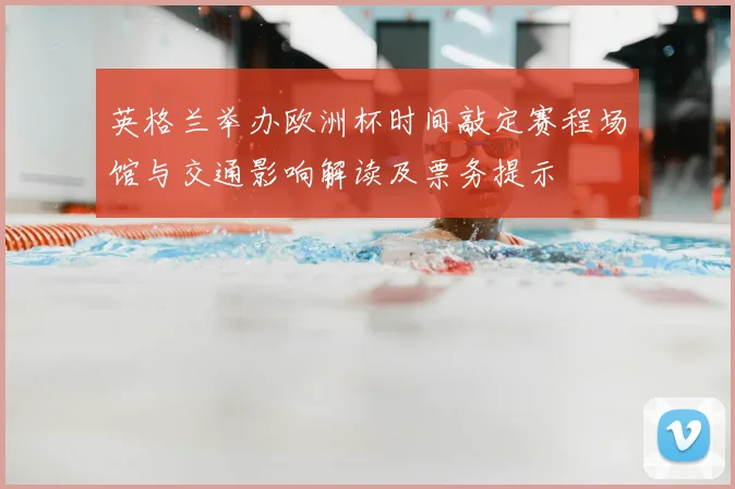 英格兰举办欧洲杯时间敲定赛程场馆与交通影响解读及票务提示