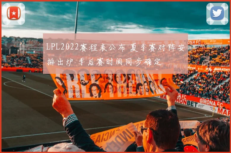 LPL2022赛程表公布 夏季赛对阵安排出炉 季后赛时间同步确定