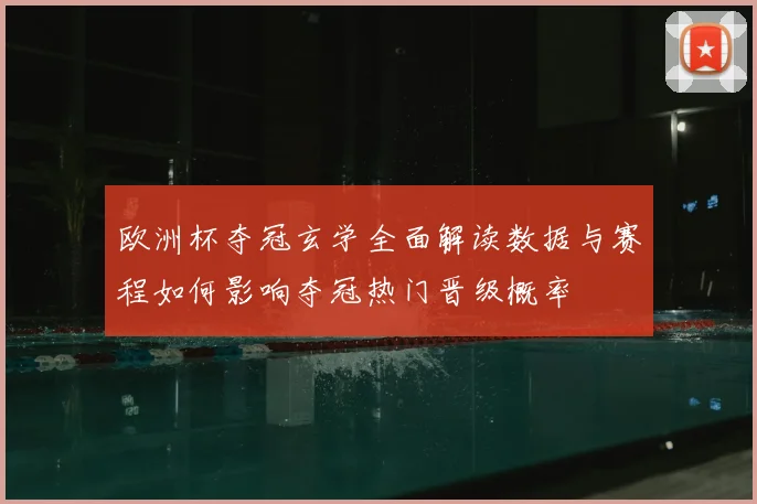欧洲杯夺冠玄学全面解读数据与赛程如何影响夺冠热门晋级概率
