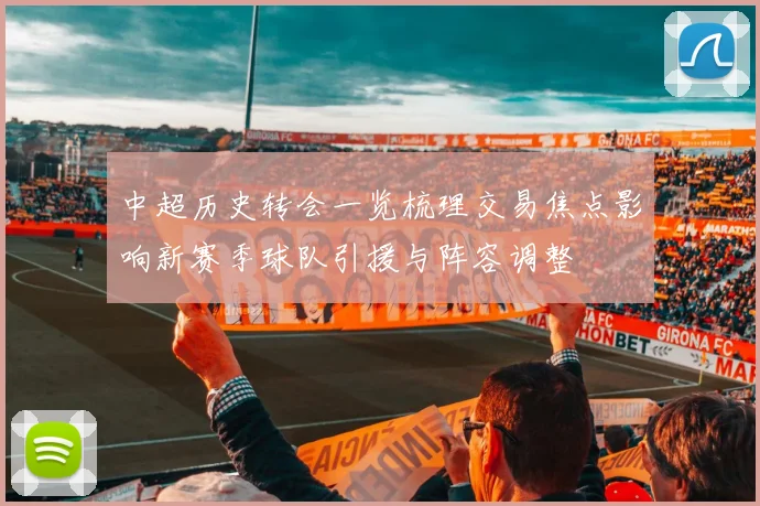 中超历史转会一览梳理交易焦点影响新赛季球队引援与阵容调整