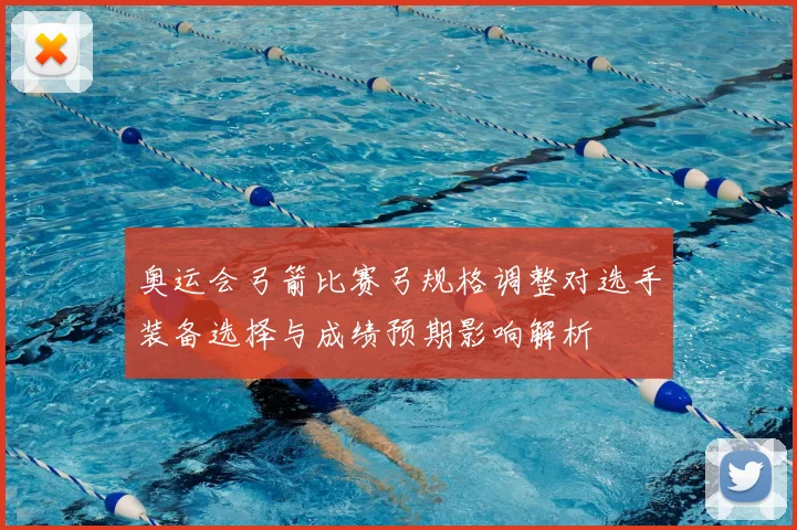 奥运会弓箭比赛弓规格调整对选手装备选择与成绩预期影响解析