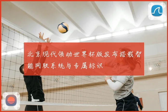 北京现代领动世界杯版发布搭载智能网联系统与专属标识