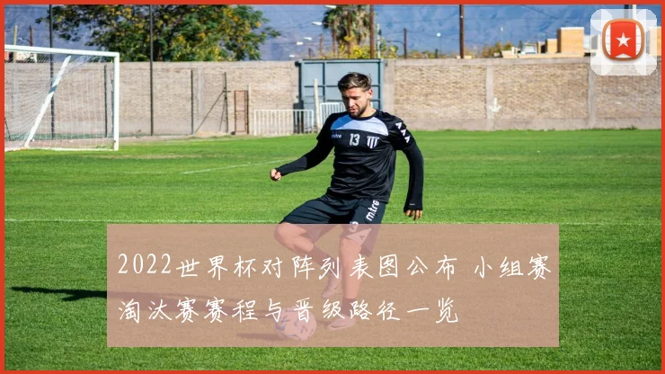 2022世界杯对阵列表图公布 小组赛淘汰赛赛程与晋级路径一览