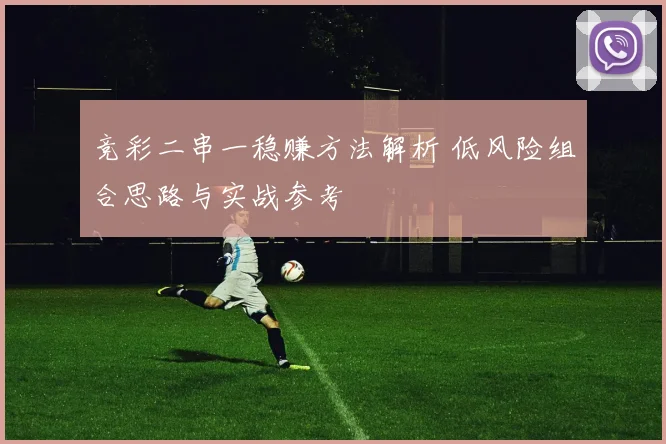 竞彩二串一稳赚方法解析 低风险组合思路与实战参考