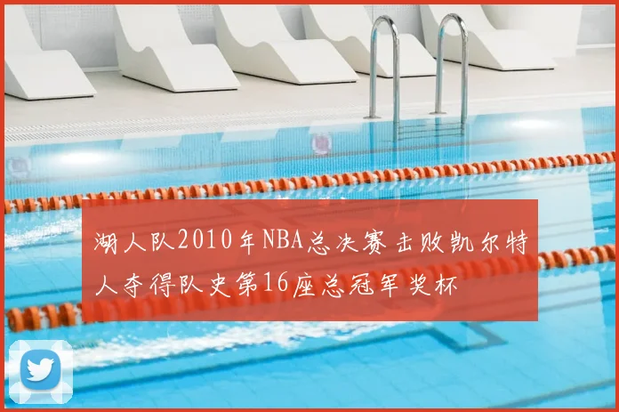 湖人队2010年NBA总决赛击败凯尔特人夺得队史第16座总冠军奖杯