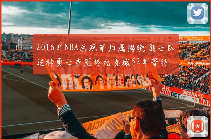 2016年NBA总冠军归属揭晓 骑士队逆转勇士夺冠终结克城52年等待