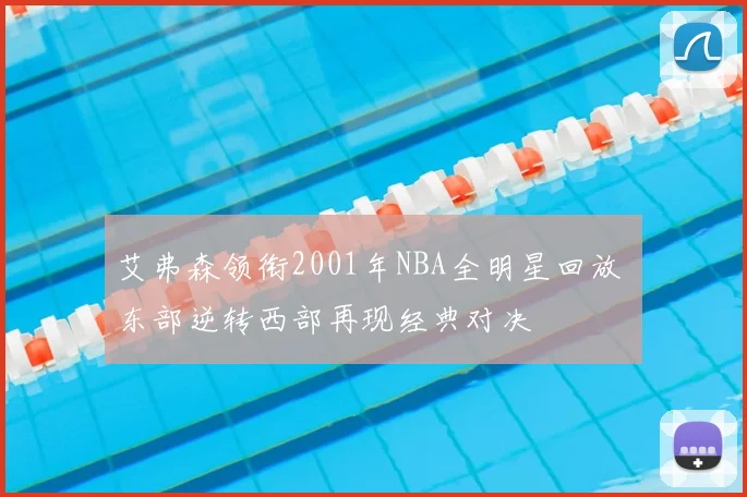 艾弗森领衔2001年NBA全明星回放 东部逆转西部再现经典对决