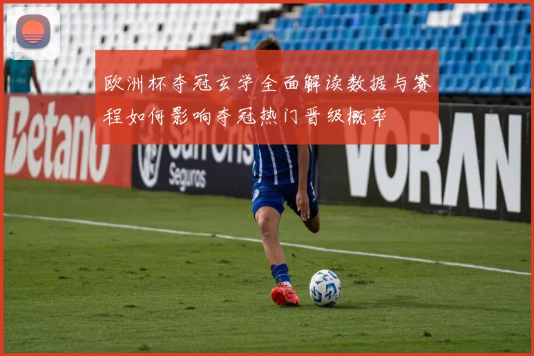 欧洲杯夺冠玄学全面解读数据与赛程如何影响夺冠热门晋级概率