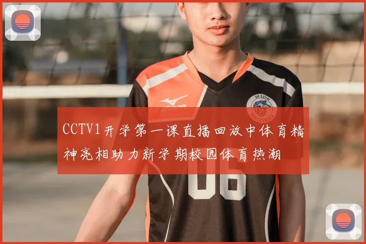 CCTV1开学第一课直播回放中体育精神亮相助力新学期校园体育热潮
