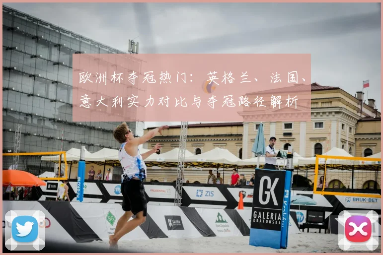欧洲杯夺冠热门:英格兰、法国、意大利实力对比与夺冠路径解析
