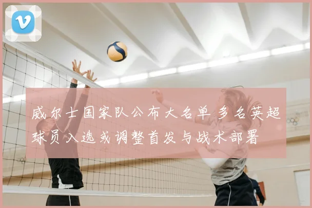 威尔士国家队公布大名单 多名英超球员入选或调整首发与战术部署