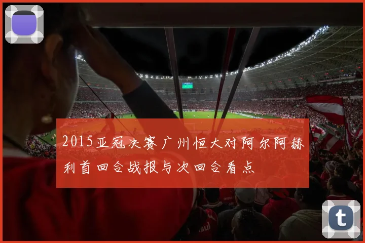 2015亚冠决赛广州恒大对阿尔阿赫利首回合战报与次回合看点