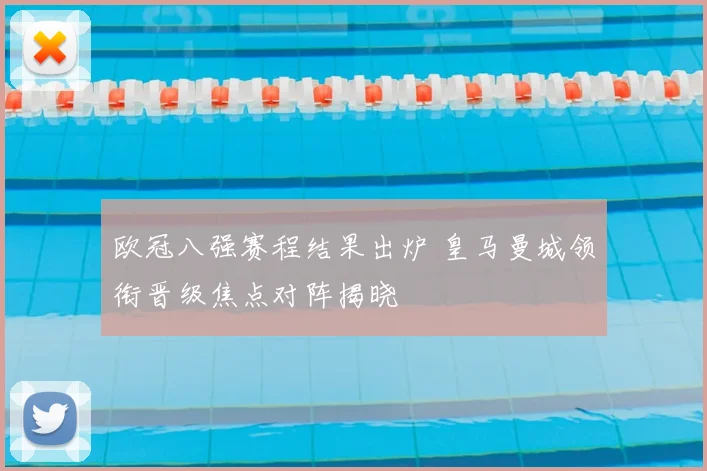 欧冠八强赛程结果出炉 皇马曼城领衔晋级焦点对阵揭晓