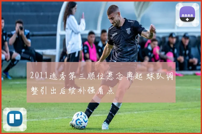 2011选秀第三顺位悬念再起 球队调整引出后续补强看点